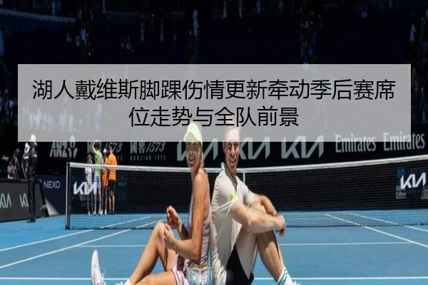 湖人戴维斯脚踝伤情更新牵动季后赛席位走势与全队前景