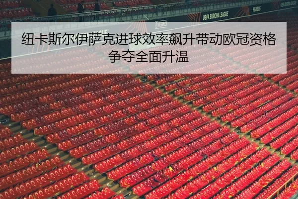 纽卡斯尔伊萨克进球效率飙升带动欧冠资格争夺全面升温