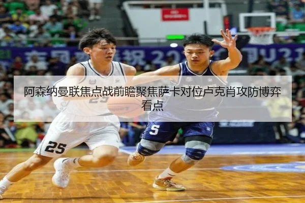 阿森纳曼联焦点战前瞻聚焦萨卡对位卢克肖攻防博弈看点