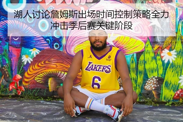 湖人讨论詹姆斯出场时间控制策略全力冲击季后赛关键阶段