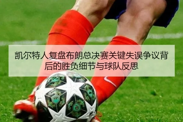 凯尔特人复盘布朗总决赛关键失误争议背后的胜负细节与球队反思